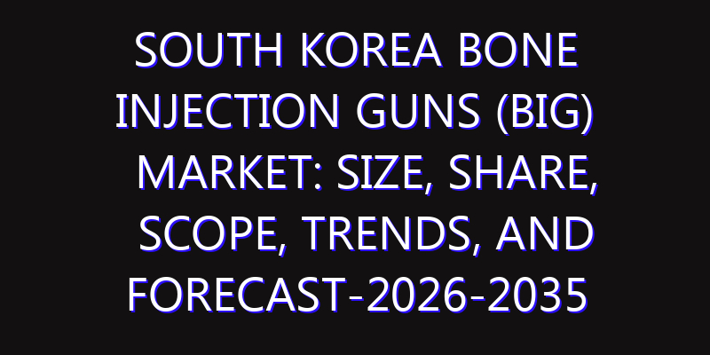 South Korea Bone Injection Guns (BIG) Market: Size, Share, Scope, Trends, and Forecast-2026-2035