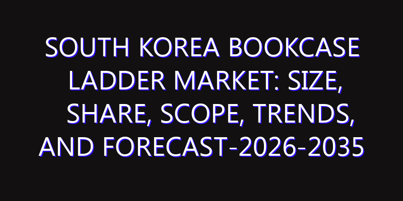 South Korea Bookcase Ladder Market: Size, Share, Scope, Trends, and Forecast-2026-2035