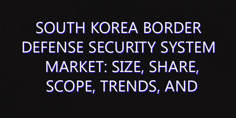 South Korea Border Defense Security System Market: Size, Share, Scope, Trends, and Forecast-2026-2035