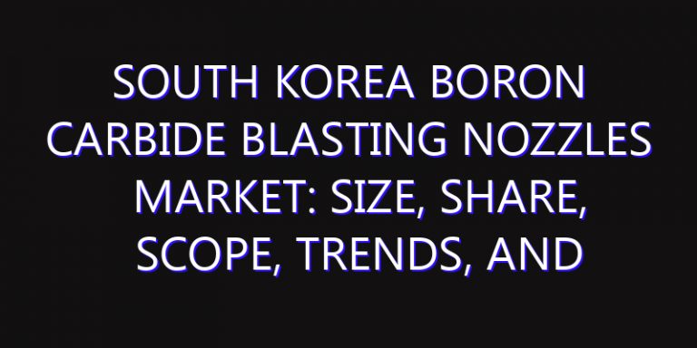South Korea Boron Carbide Blasting Nozzles Market: Size, Share, Scope, Trends, and Forecast-2026-2035