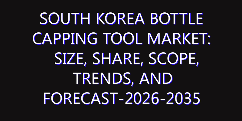 South Korea Bottle Capping Tool Market: Size, Share, Scope, Trends, and Forecast-2026-2035