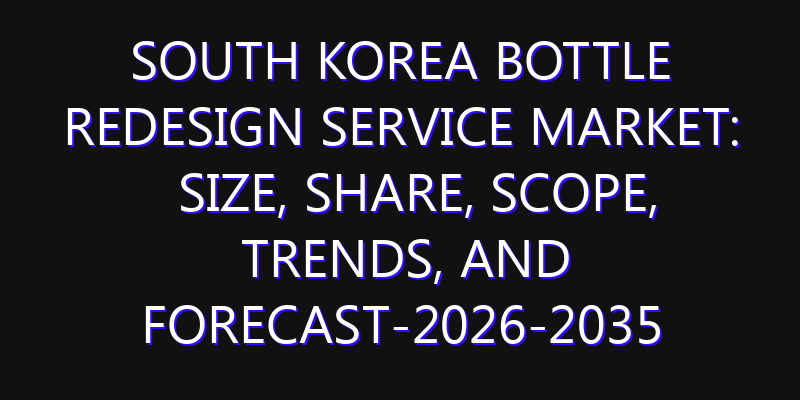 South Korea Bottle Redesign Service Market: Size, Share, Scope, Trends, and Forecast-2026-2035