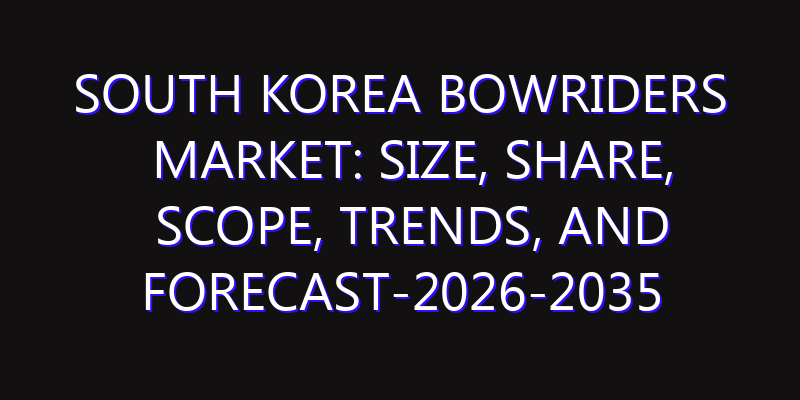 South Korea Bowriders Market: Size, Share, Scope, Trends, and Forecast-2026-2035