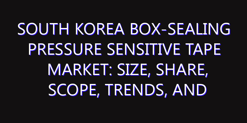 South Korea Box-sealing Pressure Sensitive Tape Market: Size, Share, Scope, Trends, and Forecast-2026-2035