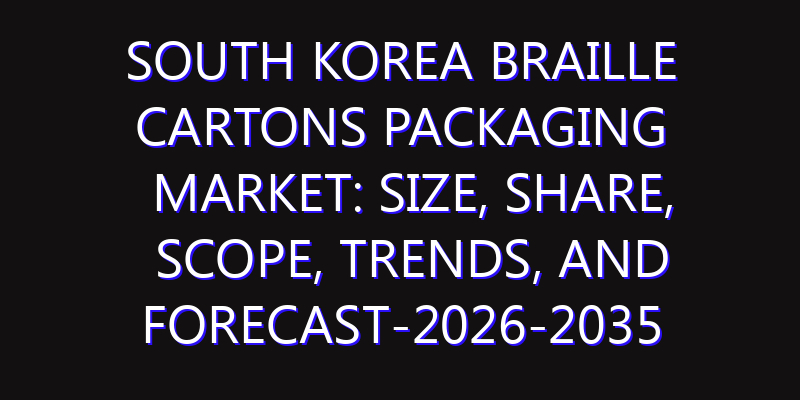 South Korea Braille Cartons Packaging Market: Size, Share, Scope, Trends, and Forecast-2026-2035