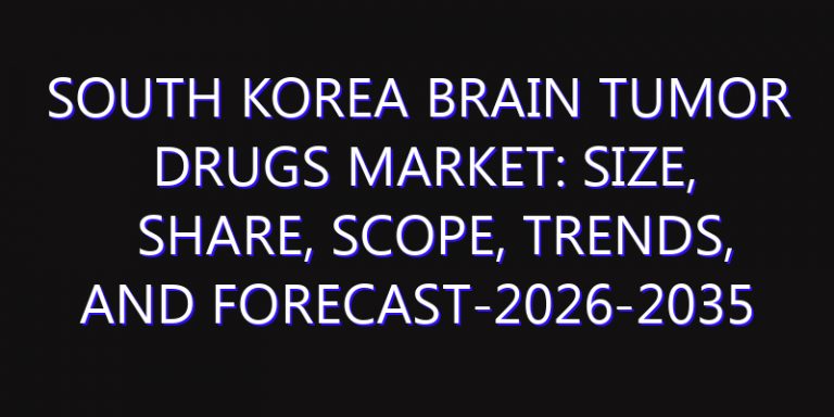 South Korea Brain Tumor Drugs Market: Size, Share, Scope, Trends, and Forecast-2026-2035