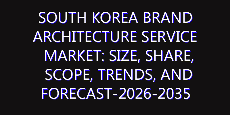 South Korea Brand Architecture Service Market: Size, Share, Scope, Trends, and Forecast-2026-2035