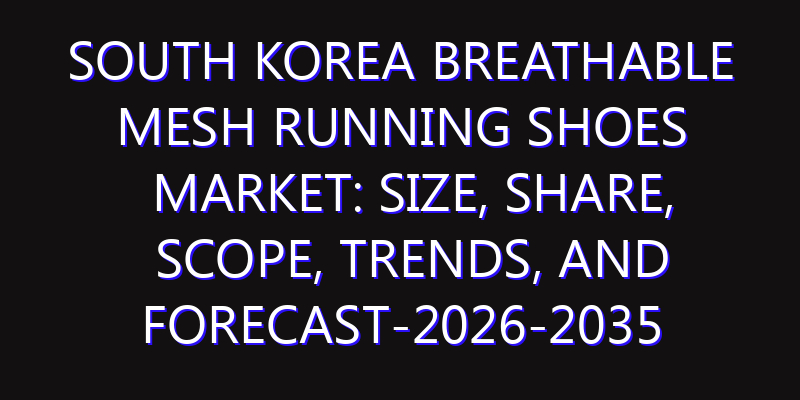 South Korea Breathable Mesh Running Shoes Market: Size, Share, Scope, Trends, and Forecast-2026-2035