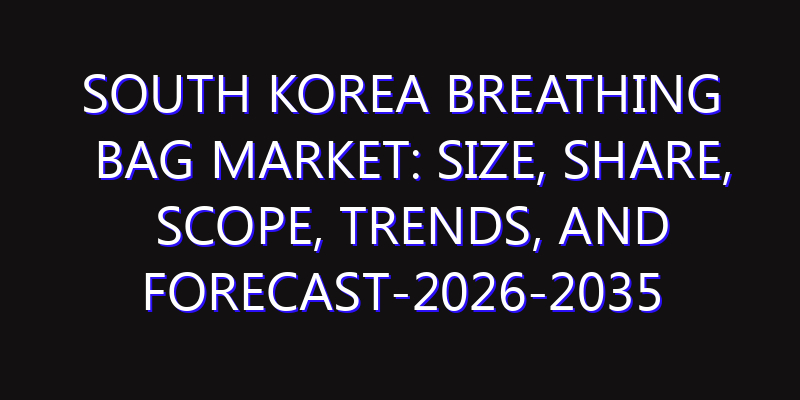 South Korea Breathing Bag Market: Size, Share, Scope, Trends, and Forecast-2026-2035