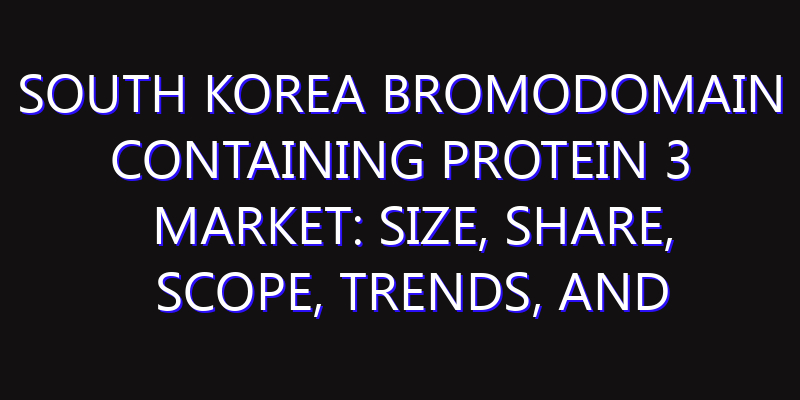 South Korea Bromodomain Containing Protein 3 Market: Size, Share, Scope, Trends, and Forecast-2026-2035