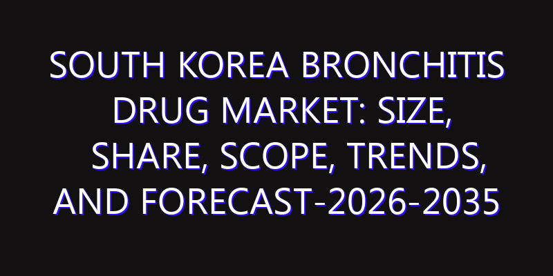 South Korea Bronchitis Drug Market: Size, Share, Scope, Trends, and Forecast-2026-2035
