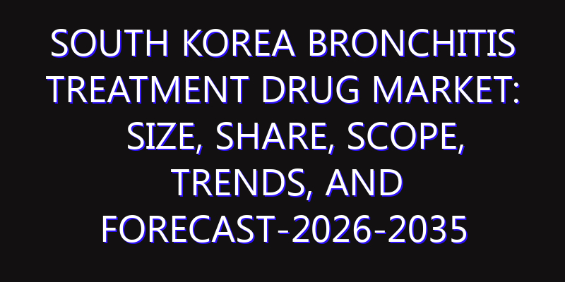 South Korea Bronchitis Treatment Drug Market: Size, Share, Scope, Trends, and Forecast-2026-2035