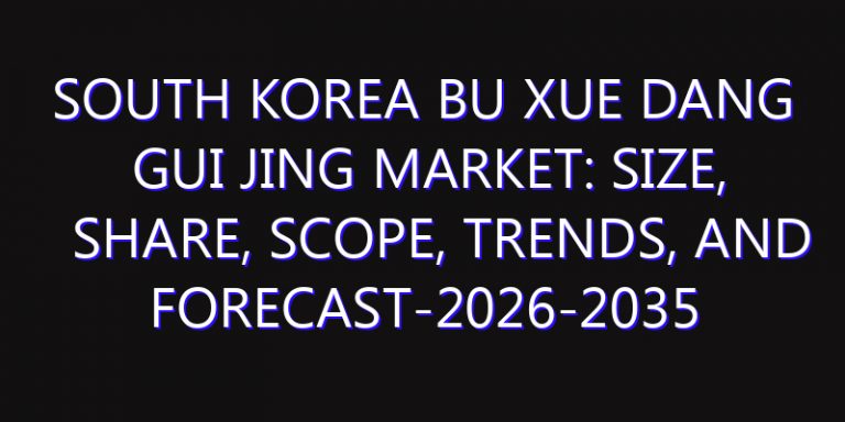 South Korea Bu Xue Dang Gui Jing Market: Size, Share, Scope, Trends, and Forecast-2026-2035