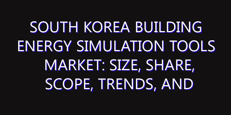 South Korea Building Energy Simulation Tools Market: Size, Share, Scope, Trends, and Forecast-2026-2035