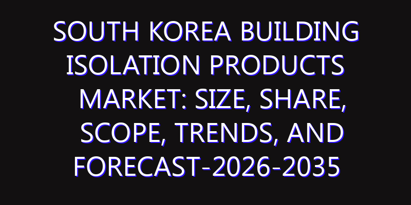 South Korea Building Isolation Products Market: Size, Share, Scope, Trends, and Forecast-2026-2035
