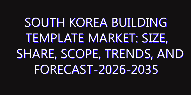 South Korea Building Template Market: Size, Share, Scope, Trends, and Forecast-2026-2035