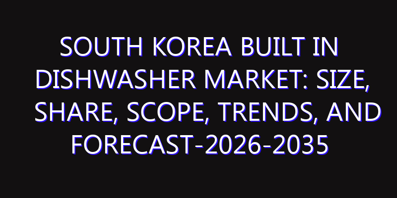 South Korea Built in Dishwasher Market: Size, Share, Scope, Trends, and Forecast-2026-2035