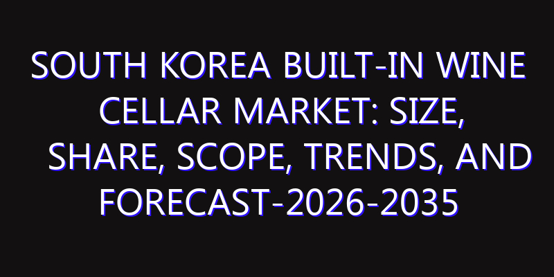 South Korea Built-In Wine Cellar Market: Size, Share, Scope, Trends, and Forecast-2026-2035