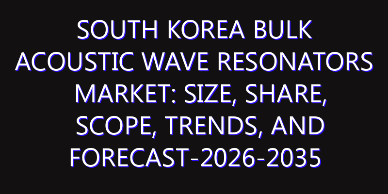 South Korea Bulk Acoustic Wave Resonators Market: Size, Share, Scope, Trends, and Forecast-2026-2035