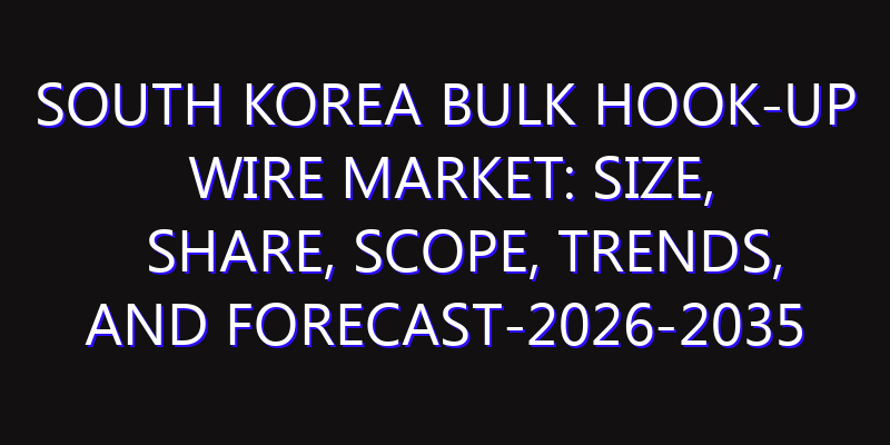 South Korea Bulk Hook-up Wire Market: Size, Share, Scope, Trends, and Forecast-2026-2035
