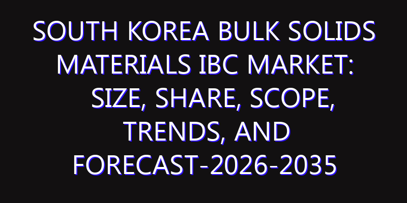 South Korea Bulk Solids Materials IBC Market: Size, Share, Scope, Trends, and Forecast-2026-2035