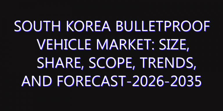 South Korea Bulletproof Vehicle Market: Size, Share, Scope, Trends, and Forecast-2026-2035