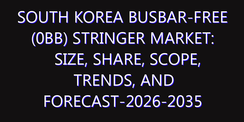South Korea Busbar-free (0BB) Stringer Market: Size, Share, Scope, Trends, and Forecast-2026-2035