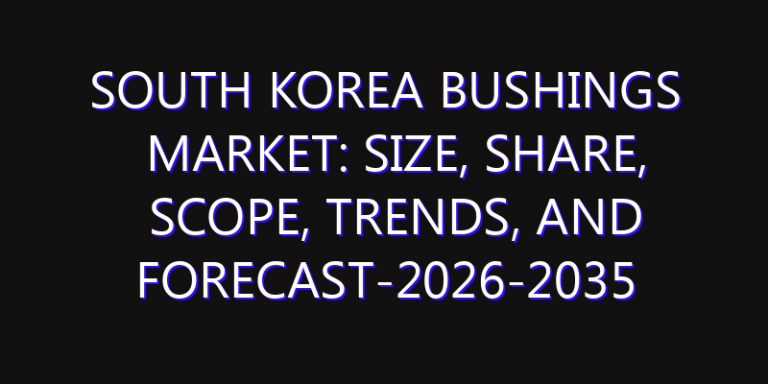 South Korea Bushings Market: Size, Share, Scope, Trends, and Forecast-2026-2035