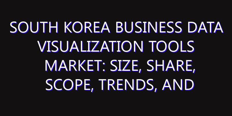 South Korea Business Data Visualization Tools Market: Size, Share, Scope, Trends, and Forecast-2026-2035