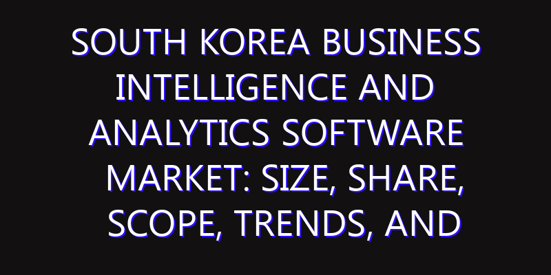 South Korea Business Intelligence and Analytics Software Market: Size, Share, Scope, Trends, and Forecast-2026-2035
