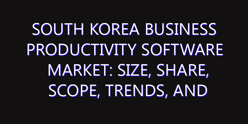 South Korea Business Productivity Software Market: Size, Share, Scope, Trends, and Forecast-2026-2035