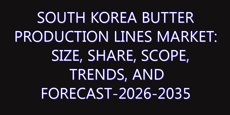 South Korea Butter Production Lines Market: Size, Share, Scope, Trends, and Forecast-2026-2035