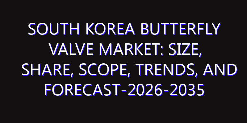 South Korea Butterfly Valve Market: Size, Share, Scope, Trends, and Forecast-2026-2035