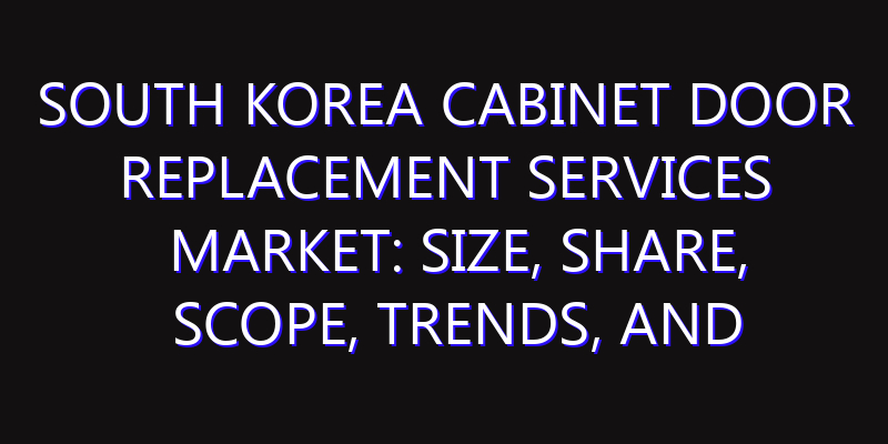 South Korea Cabinet Door Replacement Services Market: Size, Share, Scope, Trends, and Forecast-2026-2035
