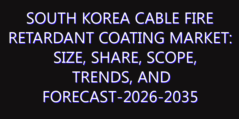 South Korea Cable Fire Retardant Coating Market: Size, Share, Scope, Trends, and Forecast-2026-2035