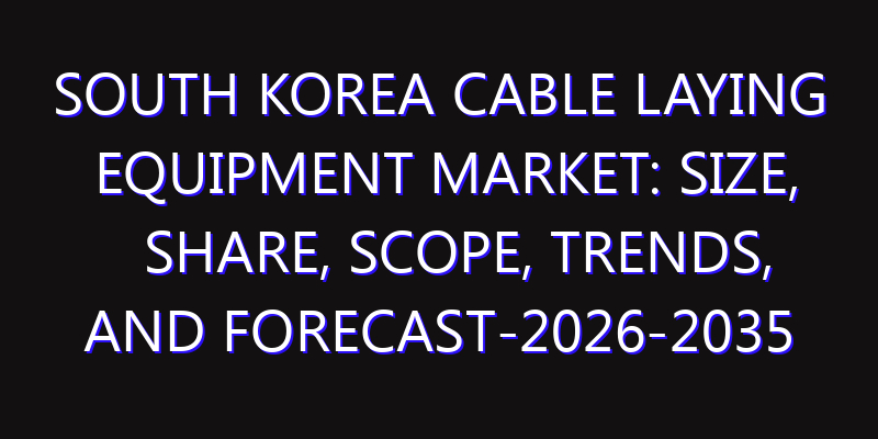South Korea Cable Laying Equipment Market: Size, Share, Scope, Trends, and Forecast-2026-2035