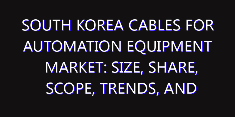South Korea Cables for Automation Equipment Market: Size, Share, Scope, Trends, and Forecast-2026-2035