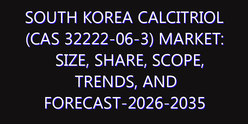 South Korea Calcitriol (CAS 32222-06-3) Market: Size, Share, Scope, Trends, and Forecast-2026-2035
