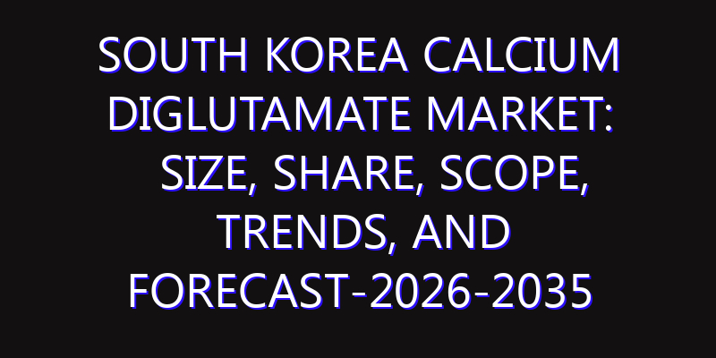 South Korea Calcium Diglutamate Market: Size, Share, Scope, Trends, and Forecast-2026-2035