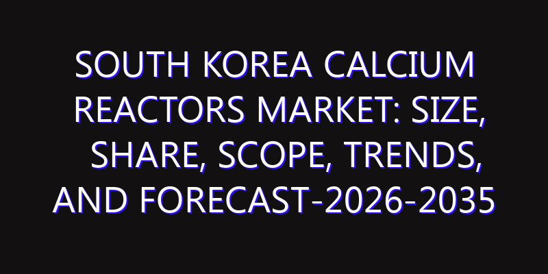 South Korea Calcium Reactors Market: Size, Share, Scope, Trends, and Forecast-2026-2035