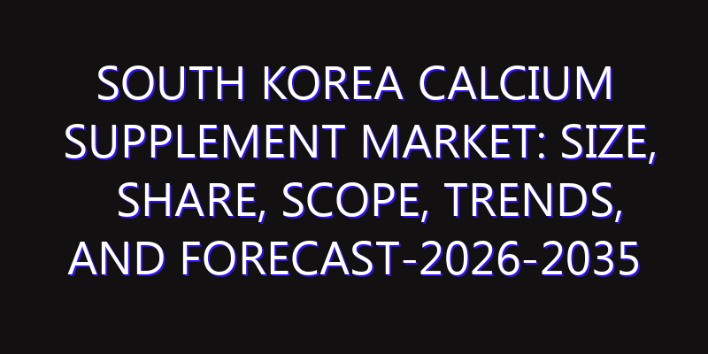 South Korea Calcium Supplement Market: Size, Share, Scope, Trends, and Forecast-2026-2035