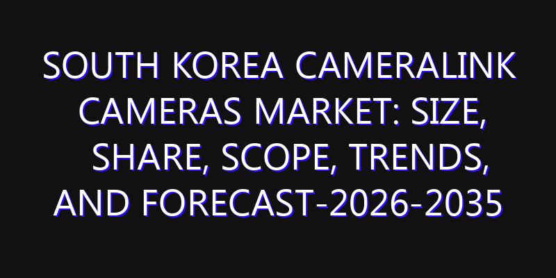 South Korea Cameralink Cameras Market: Size, Share, Scope, Trends, and Forecast-2026-2035