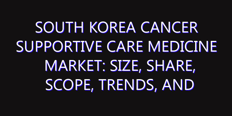 South Korea Cancer Supportive Care Medicine Market: Size, Share, Scope, Trends, and Forecast-2026-2035
