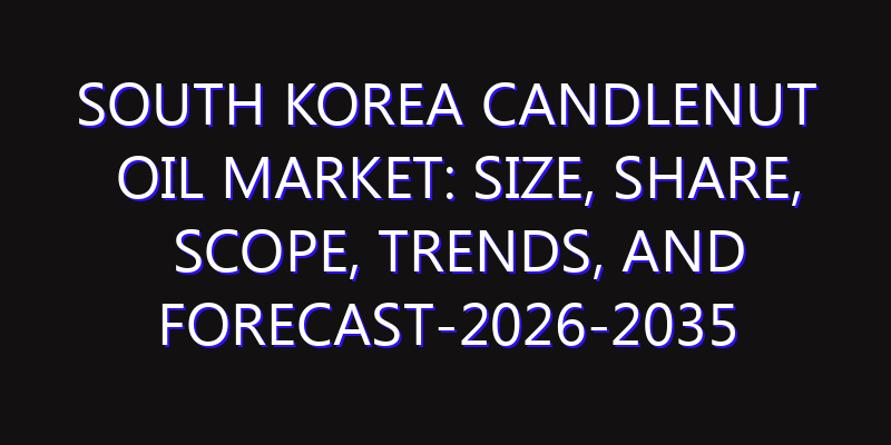 South Korea Candlenut Oil Market: Size, Share, Scope, Trends, and Forecast-2026-2035
