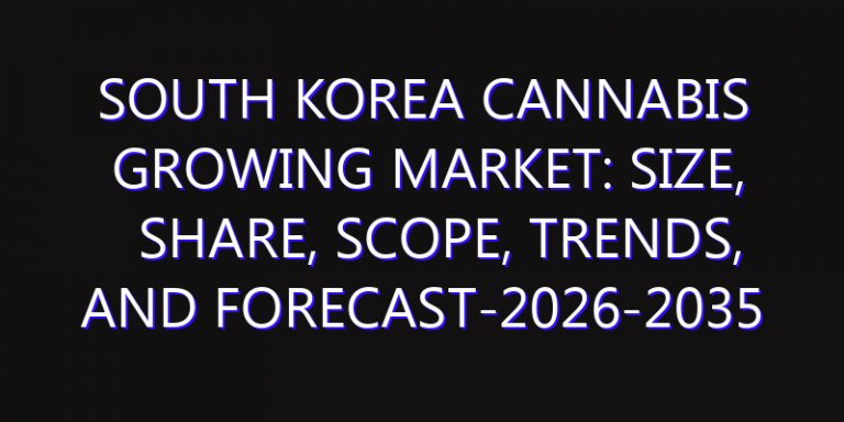 South Korea Cannabis Growing Market: Size, Share, Scope, Trends, and Forecast-2026-2035