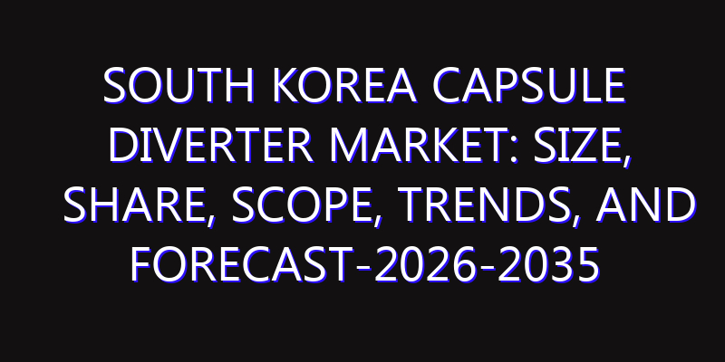 South Korea Capsule Diverter Market: Size, Share, Scope, Trends, and Forecast-2026-2035