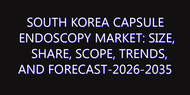 South Korea Capsule Endoscopy Market: Size, Share, Scope, Trends, and Forecast-2026-2035