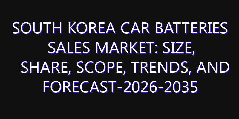 South Korea Car Batteries Sales Market: Size, Share, Scope, Trends, and Forecast-2026-2035