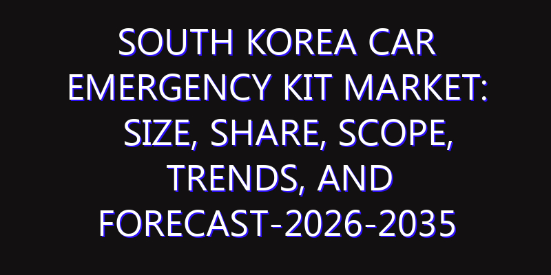 South Korea Car Emergency Kit Market: Size, Share, Scope, Trends, and Forecast-2026-2035