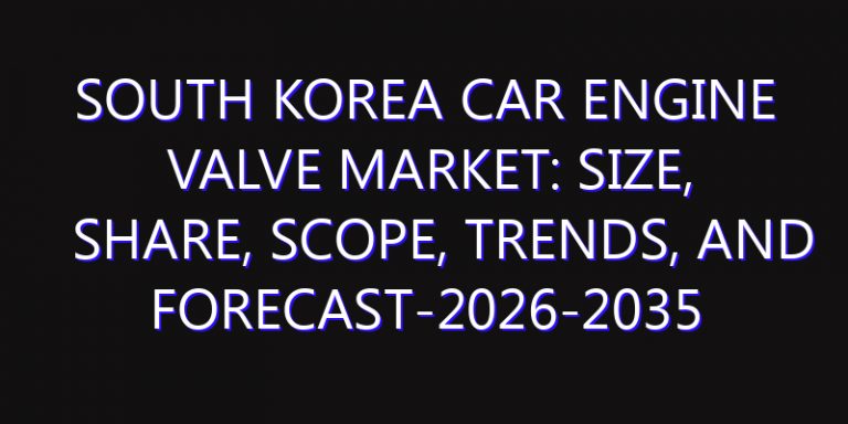 South Korea Car Engine Valve Market: Size, Share, Scope, Trends, and Forecast-2026-2035